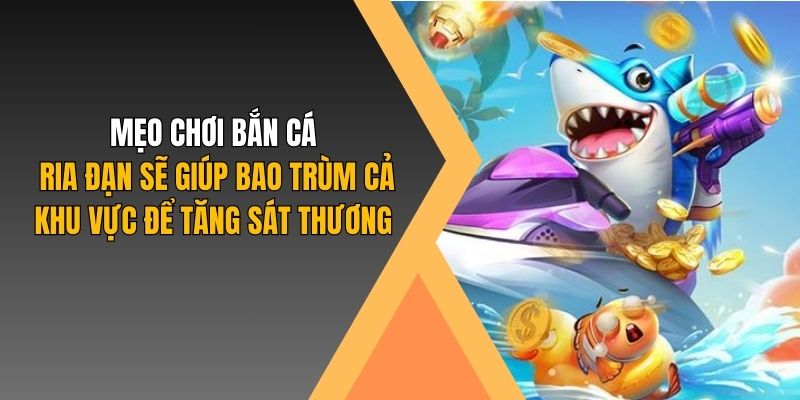 Mẹo chơi bắn cá ria đạn sẽ giúp bao trùm cả khu vực để tăng sát thương