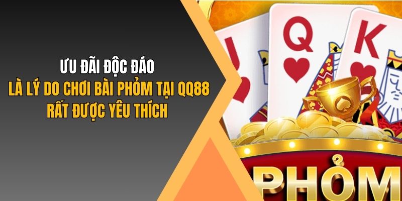 Ưu đãi độc đáo là lý do chơi bài phỏm tại QQ88 rất được yêu thích