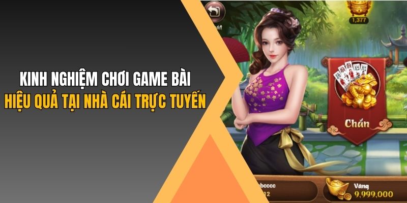 Kinh nghiệm chơi game bài hiệu quả tại nhà cái trực tuyến